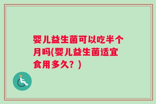 婴儿益生菌可以吃半个月吗(婴儿益生菌适宜食用多久?) 婴儿益生菌可以吃半个月吗(婴儿益生菌适宜食用多久?)