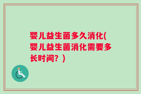 婴儿益生菌多久消化(婴儿益生菌消化需要多长时间？)