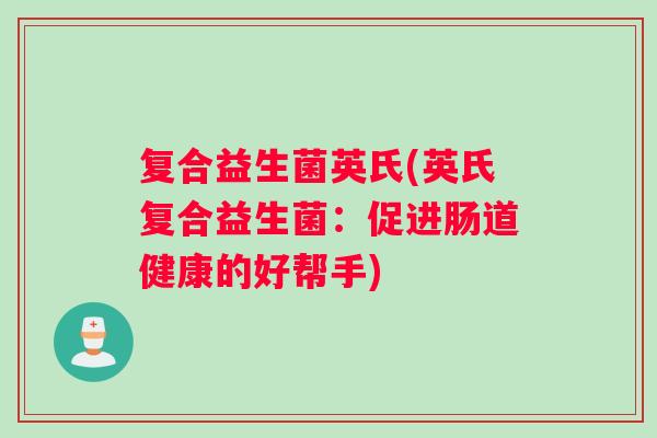复合益生菌英氏(英氏复合益生菌：促进肠道健康的好帮手)