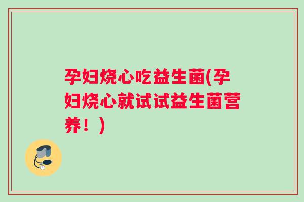 孕妇烧心吃益生菌(孕妇烧心就试试益生菌营养!) 孕妇烧心吃益生菌(孕妇烧心就试试益生菌营养!)