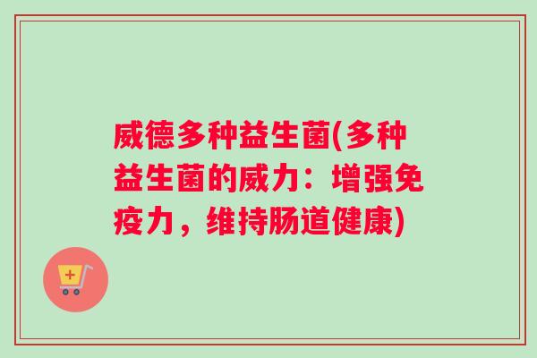 威德多种益生菌(多种益生菌的威力:增强力,维持肠道健康) 威德多种益生菌(多种益生菌的威力:增强力,维持肠道健康)