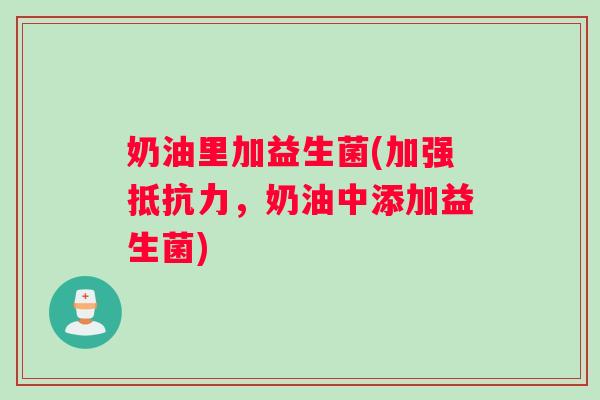 奶油里加益生菌(加强,奶油中添加益生菌) 奶油里加益生菌(加强,奶油中添加益生菌)