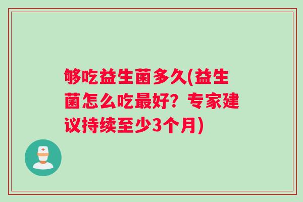 够吃益生菌多久(益生菌怎么吃好？专家建议持续至少3个月)