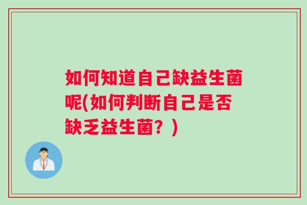 如何知道自己缺益生菌呢(如何判断自己是否缺乏益生菌？)