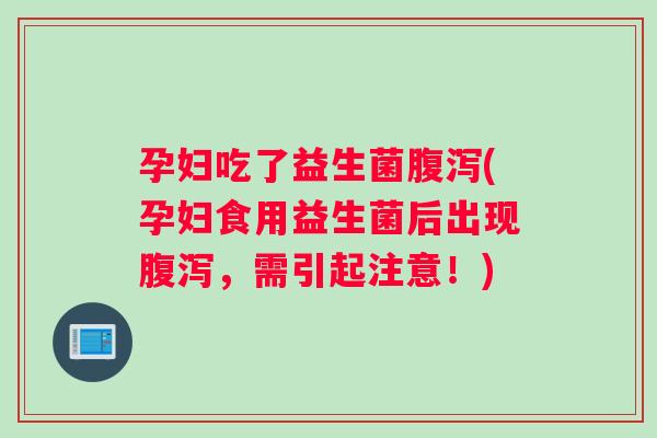 孕妇吃了益生菌(孕妇食用益生菌后出现,需引起注意!) 孕妇吃了益生菌(孕妇食用益生菌后出现,需引起注意!)