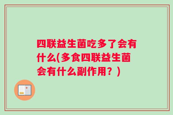 四联益生菌吃多了会有什么(多食四联益生菌会有什么副作用？)