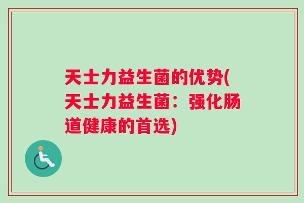 天士力益生菌的优势(天士力益生菌：强化肠道健康的首选)