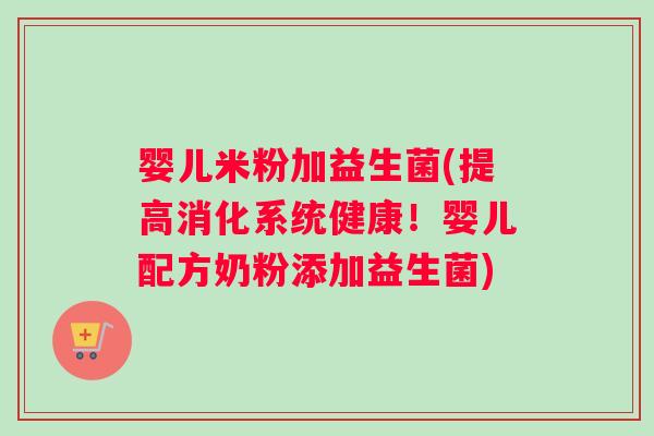 婴儿米粉加益生菌(提高消化系统健康！婴儿配方奶粉添加益生菌)