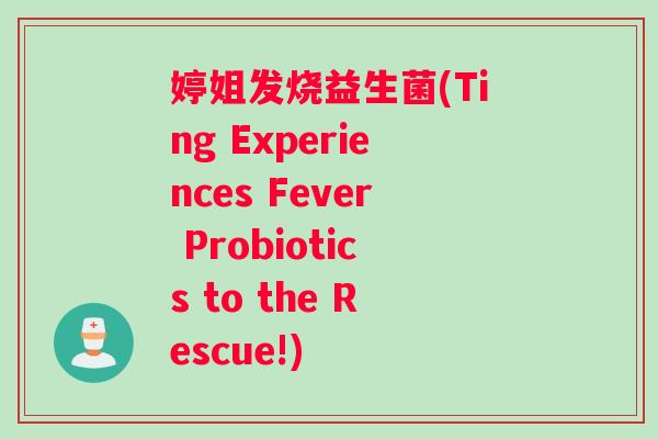 婷姐发烧益生菌(Ting Experiences Fever Probiotics to the Rescue!)