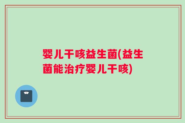 婴儿干咳益生菌(益生菌能治疗婴儿干咳)