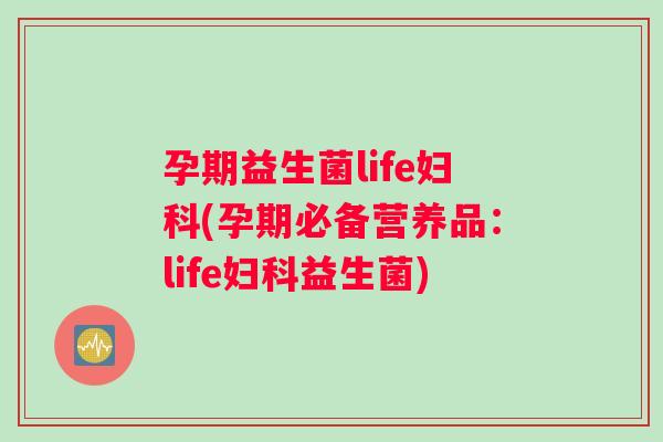 孕期益生菌life妇科(孕期必备营养品：life妇科益生菌)