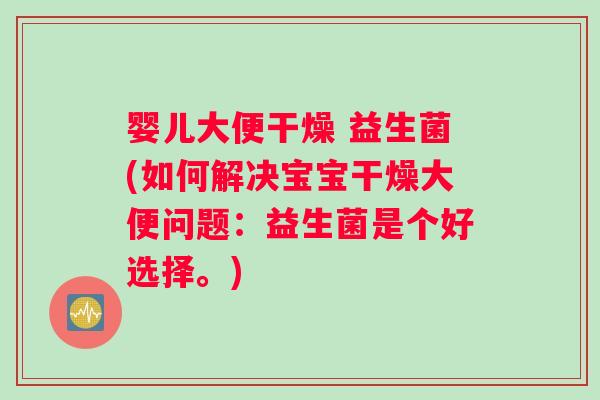 婴儿大便干燥 益生菌(如何解决宝宝干燥大便问题：益生菌是个好选择。)