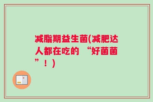 减脂期益生菌(达人都在吃的 “好菌菌”!) 减脂期益生菌(达人都在吃的 “好菌菌”!)