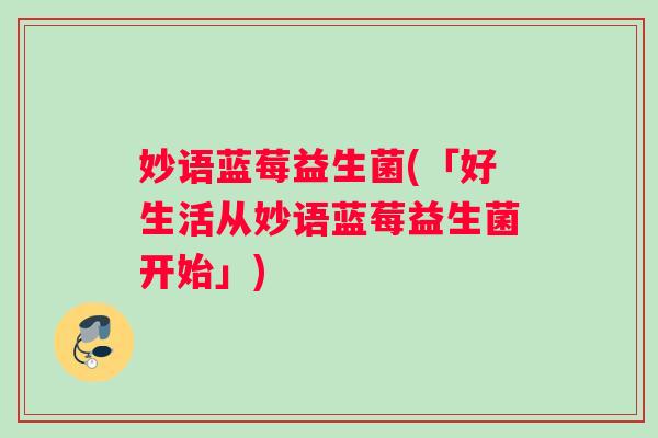 妙语蓝莓益生菌(「好生活从妙语蓝莓益生菌开始」)