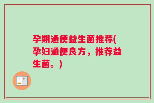 孕期通便益生菌推荐(孕妇通便良方,推荐益生菌。) 孕期通便益生菌推荐(孕妇通便良方,推荐益生菌。)