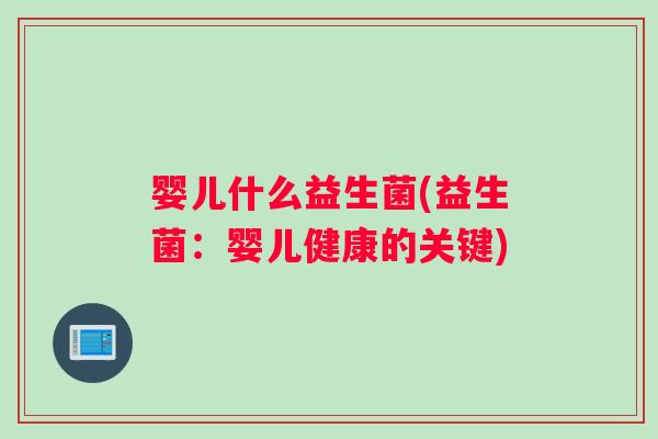 婴儿什么益生菌(益生菌:婴儿健康的关键) 婴儿什么益生菌(益生菌:婴儿健康的关键)
