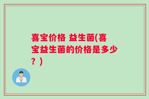 喜宝价格 益生菌(喜宝益生菌的价格是多少？)