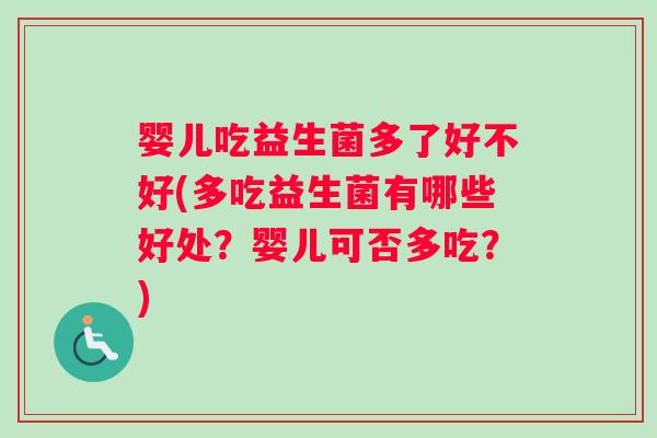 婴儿吃益生菌多了好不好(多吃益生菌有哪些好处？婴儿可否多吃？)