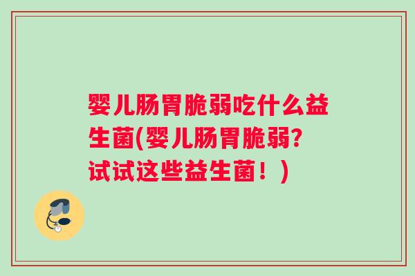 婴儿肠胃脆弱吃什么益生菌(婴儿肠胃脆弱？试试这些益生菌！)