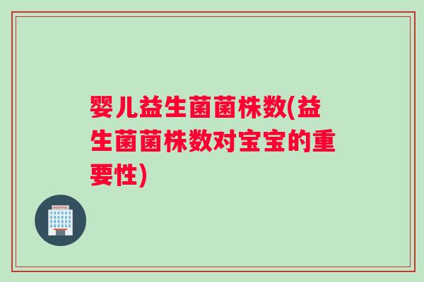 婴儿益生菌菌株数(益生菌菌株数对宝宝的重要性)