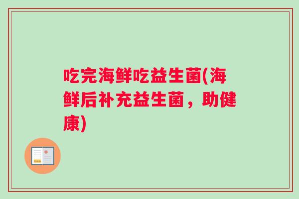 吃完海鲜吃益生菌(海鲜后补充益生菌，助健康)