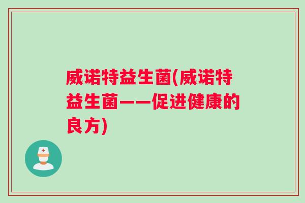 威诺特益生菌(威诺特益生菌——促进健康的良方)