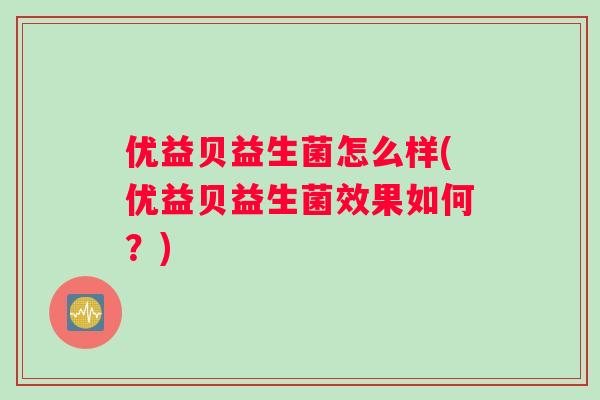优益贝益生菌怎么样(优益贝益生菌效果如何？)