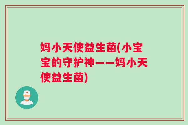 妈小天使益生菌(小宝宝的守护神——妈小天使益生菌)