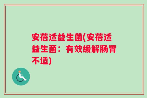 安蓓适益生菌(安蓓适益生菌：有效缓解肠胃不适)