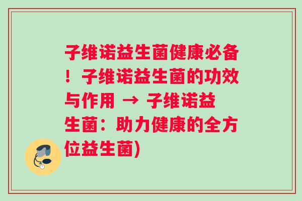 子维诺益生菌健康必备！子维诺益生菌的功效与作用 → 子维诺益生菌：助力健康的全方位益生菌)