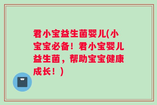 君小宝益生菌婴儿(小宝宝必备!君小宝婴儿益生菌,帮助宝宝健康成长!) 君小宝益生菌婴儿(小宝宝必备!君小宝婴儿益生菌,帮助宝宝健康成长!)