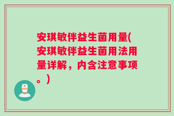 安琪敏伴益生菌用量(安琪敏伴益生菌用法用量详解，内含注意事项。)