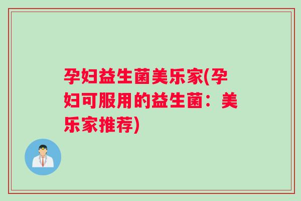 孕妇益生菌美乐家(孕妇可服用的益生菌:美乐家推荐) 孕妇益生菌美乐家(孕妇可服用的益生菌:美乐家推荐)