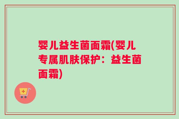 婴儿益生菌面霜(婴儿专属保护:益生菌面霜) 婴儿益生菌面霜(婴儿专属保护:益生菌面霜)