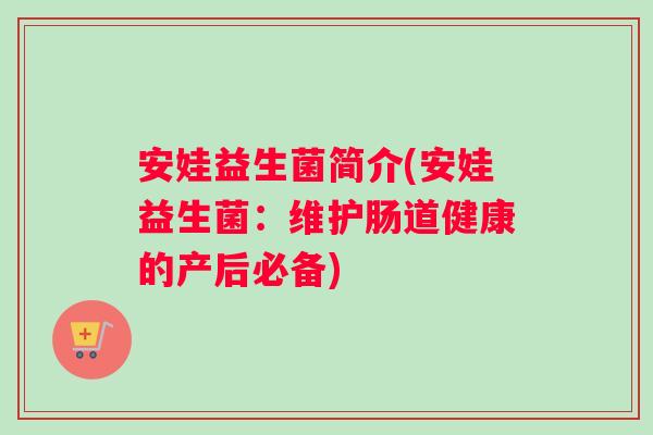 安娃益生菌简介(安娃益生菌：维护肠道健康的产后必备)
