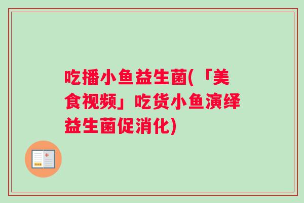 吃播小鱼益生菌(「美食视频」吃货小鱼演绎益生菌促消化)