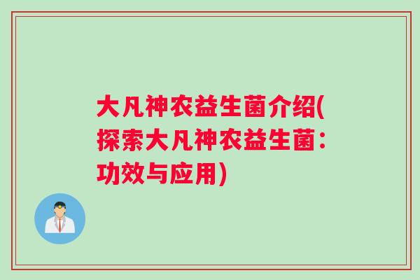 大凡神农益生菌介绍(探索大凡神农益生菌：功效与应用)
