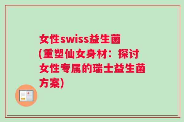 女性swiss益生菌(重塑仙女身材：探讨女性专属的瑞士益生菌方案)