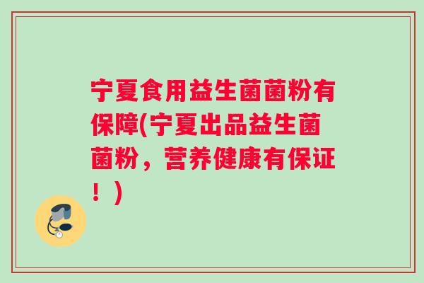 宁夏食用益生菌菌粉有保障(宁夏出品益生菌菌粉，营养健康有保证！)