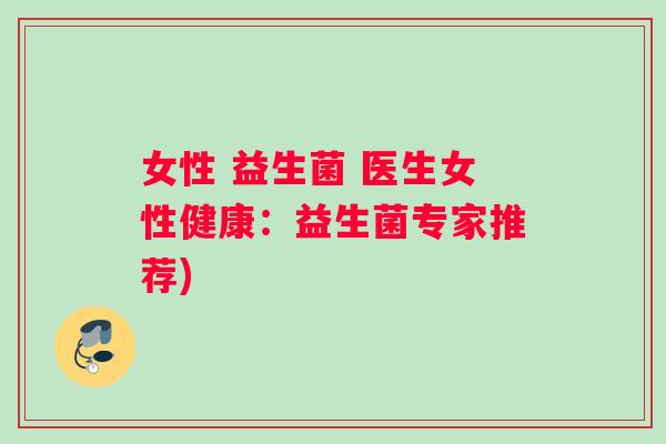 女性 益生菌 医生女性健康：益生菌专家推荐)