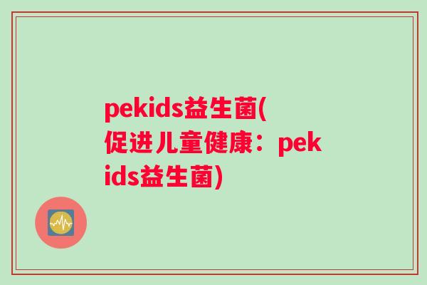 pekids益生菌(促进儿童健康：pekids益生菌)