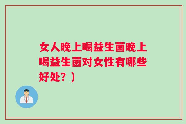 女人晚上喝益生菌晚上喝益生菌对女性有哪些好处？)