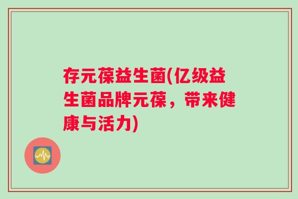 存元葆益生菌(亿级益生菌品牌元葆，带来健康与活力)
