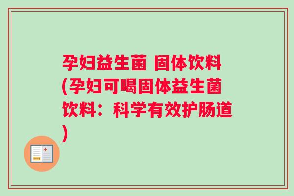 孕妇益生菌 固体饮料(孕妇可喝固体益生菌饮料：科学有效护肠道)