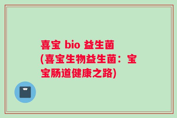 喜宝 bio 益生菌(喜宝生物益生菌:宝宝肠道健康之路) 喜宝 bio 益生菌(喜宝生物益生菌:宝宝肠道健康之路)