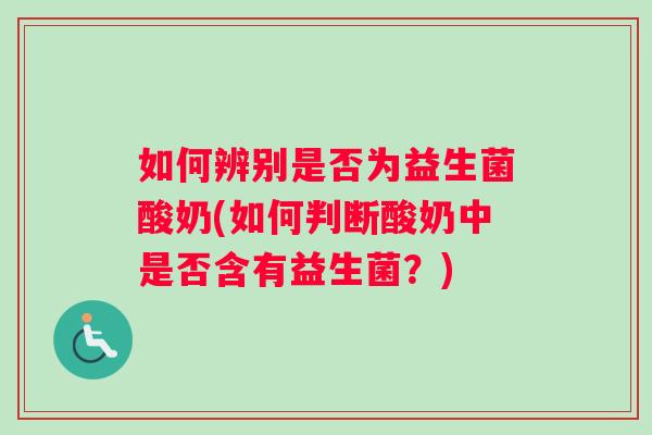 如何辨别是否为益生菌酸奶(如何判断酸奶中是否含有益生菌？)