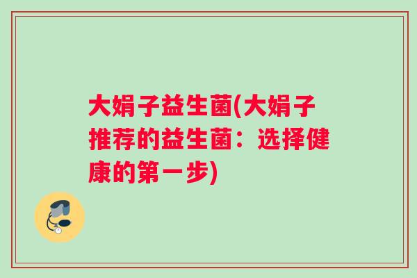 大娟子益生菌(大娟子推荐的益生菌：选择健康的第一步)