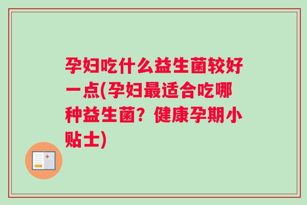 孕妇吃什么益生菌较好一点(孕妇最适合吃哪种益生菌？健康孕期小贴士)