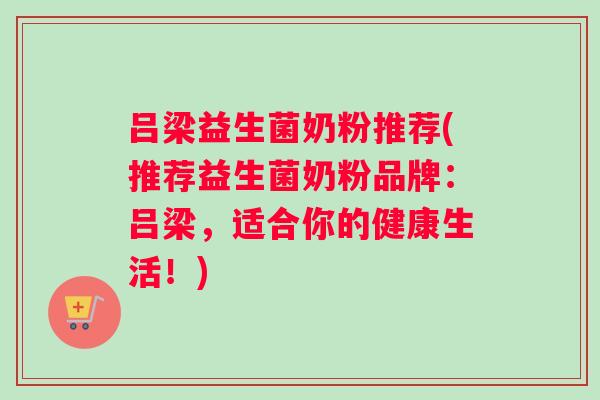 吕梁益生菌奶粉推荐(推荐益生菌奶粉品牌：吕梁，适合你的健康生活！)