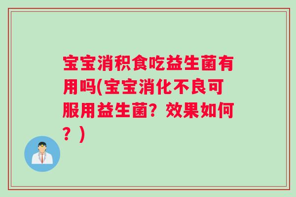 宝宝消积食吃益生菌有用吗(宝宝可服用益生菌?效果如何?) 宝宝消积食吃益生菌有用吗(宝宝可服用益生菌?效果如何?)